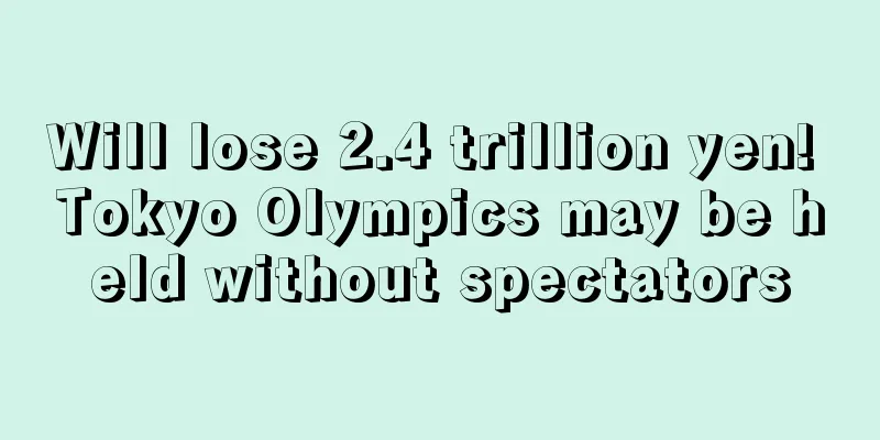 Will lose 2.4 trillion yen! Tokyo Olympics may be held without spectators