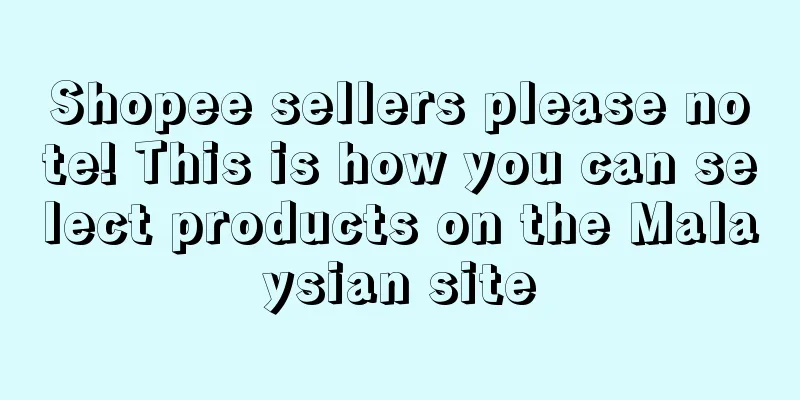 Shopee sellers please note! This is how you can select products on the Malaysian site
