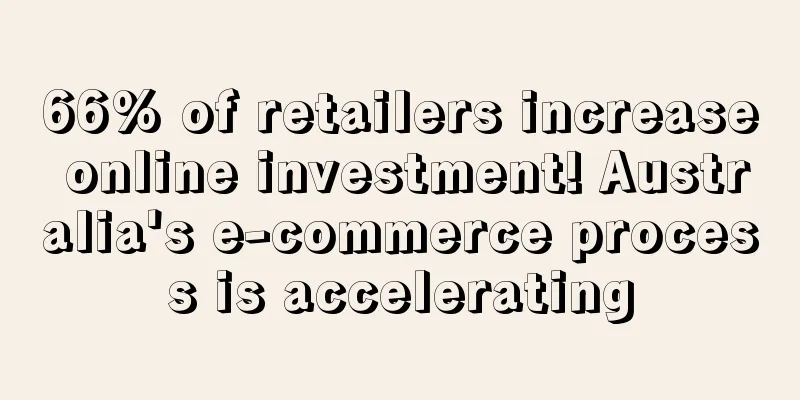 66% of retailers increase online investment! Australia's e-commerce process is accelerating