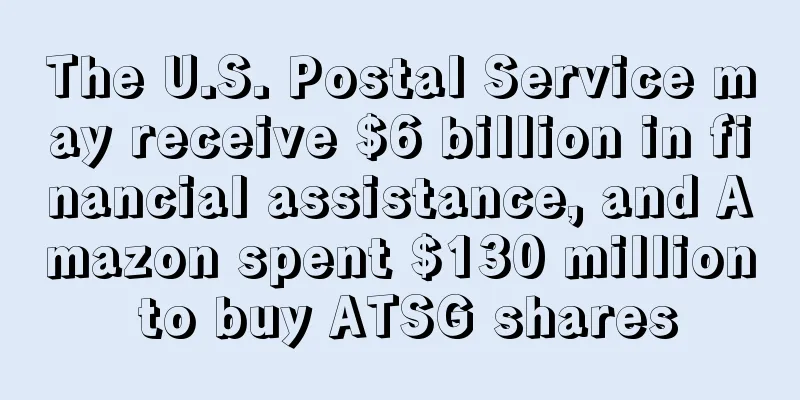 The U.S. Postal Service may receive $6 billion in financial assistance, and Amazon spent $130 million to buy ATSG shares