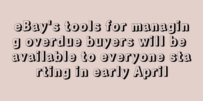 eBay's tools for managing overdue buyers will be available to everyone starting in early April