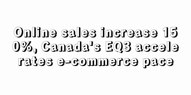 Online sales increase 150%, Canada's EQ3 accelerates e-commerce pace