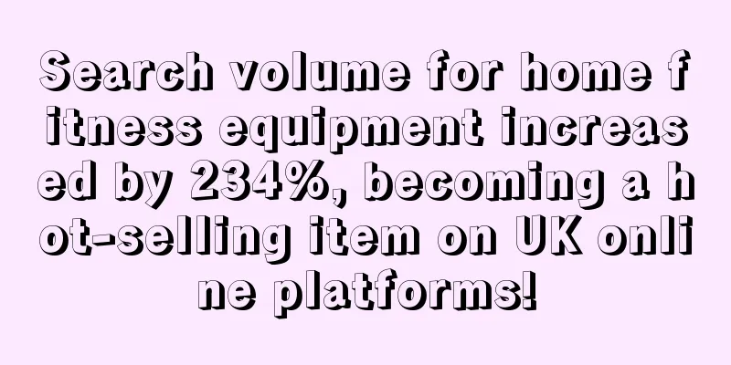 Search volume for home fitness equipment increased by 234%, becoming a hot-selling item on UK online platforms!