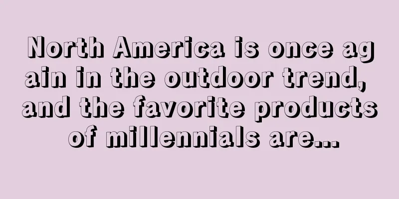 North America is once again in the outdoor trend, and the favorite products of millennials are...