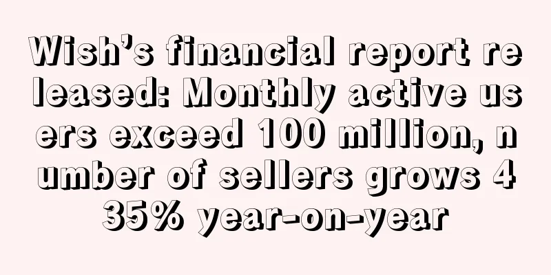 Wish’s financial report released: Monthly active users exceed 100 million, number of sellers grows 435% year-on-year