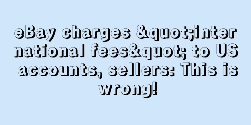 eBay charges "international fees" to US accounts, sellers: This is wrong!