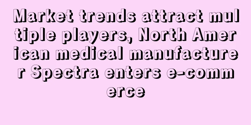 Market trends attract multiple players, North American medical manufacturer Spectra enters e-commerce