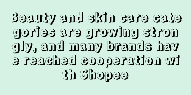 Beauty and skin care categories are growing strongly, and many brands have reached cooperation with Shopee