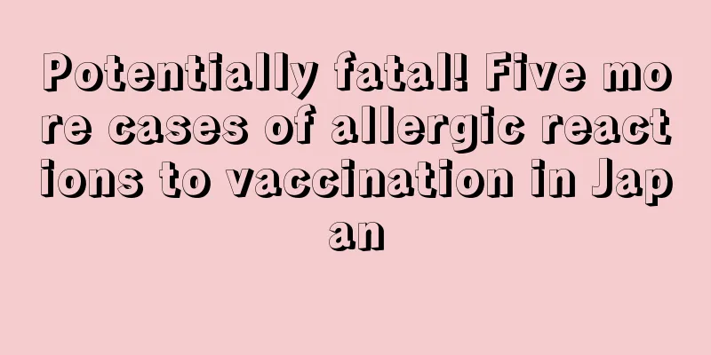 Potentially fatal! Five more cases of allergic reactions to vaccination in Japan