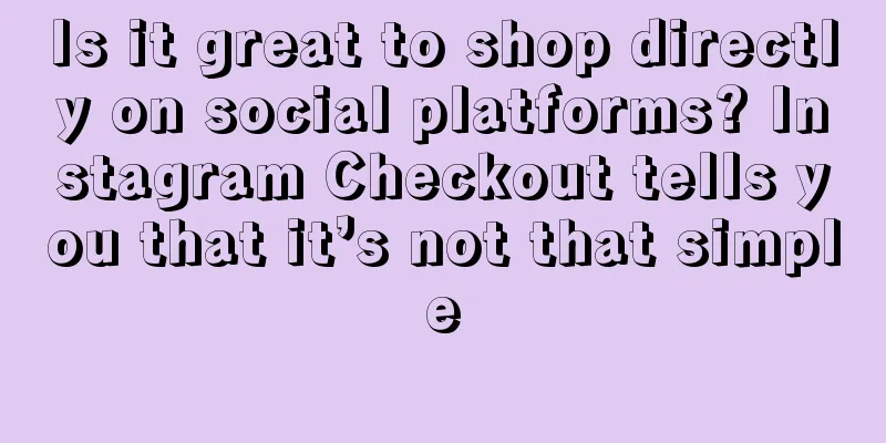 Is it great to shop directly on social platforms? Instagram Checkout tells you that it’s not that simple