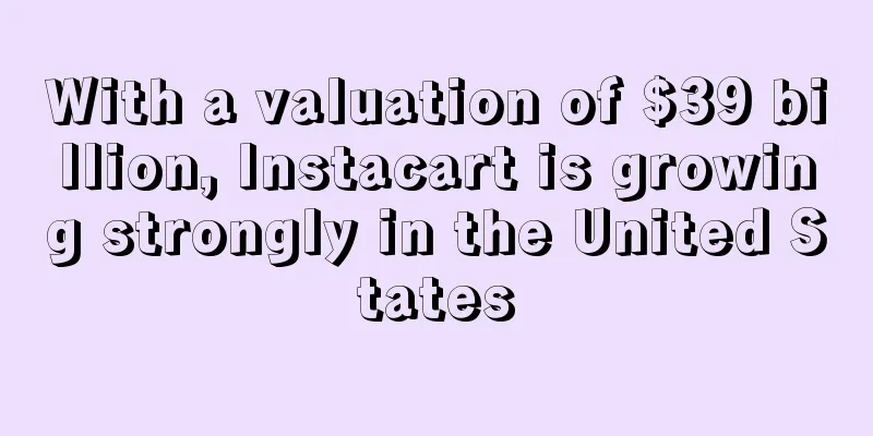 With a valuation of $39 billion, Instacart is growing strongly in the United States