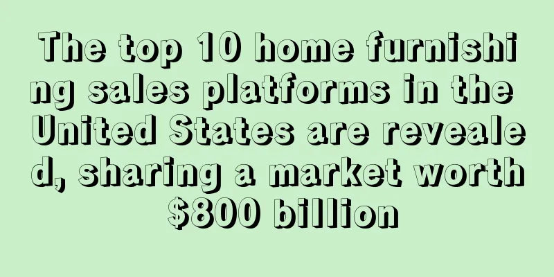 The top 10 home furnishing sales platforms in the United States are revealed, sharing a market worth $800 billion