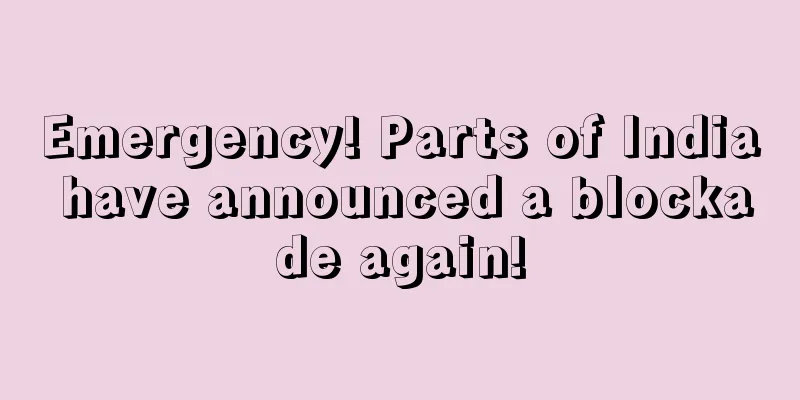 Emergency! Parts of India have announced a blockade again!