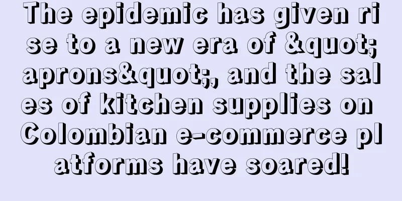 The epidemic has given rise to a new era of "aprons", and the sales of kitchen supplies on Colombian e-commerce platforms have soared!