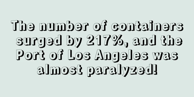 The number of containers surged by 217%, and the Port of Los Angeles was almost paralyzed!