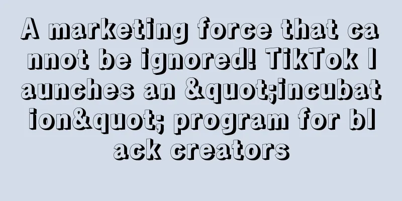 A marketing force that cannot be ignored! TikTok launches an "incubation" program for black creators