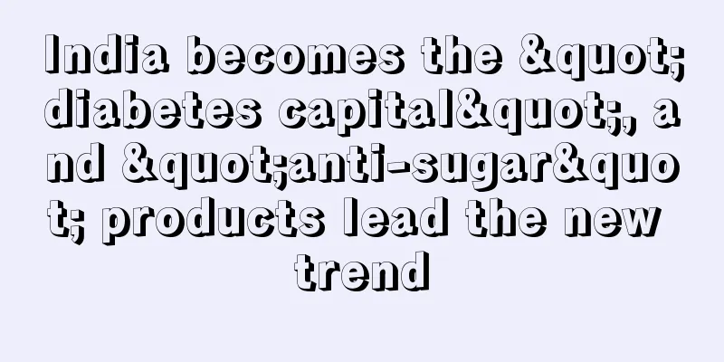 India becomes the "diabetes capital", and "anti-sugar" products lead the new trend