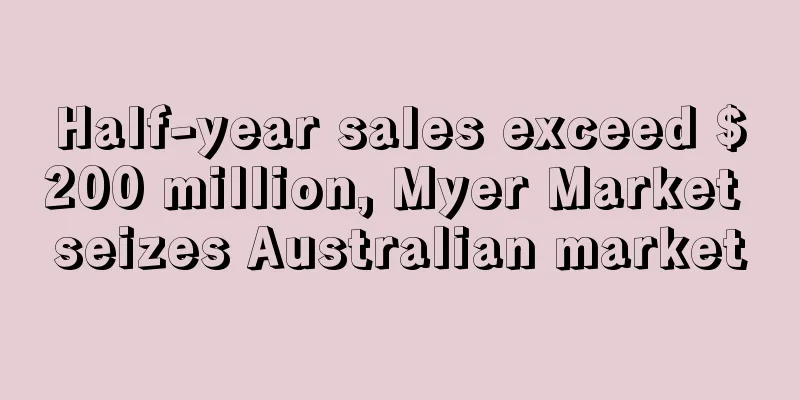 Half-year sales exceed $200 million, Myer Market seizes Australian market
