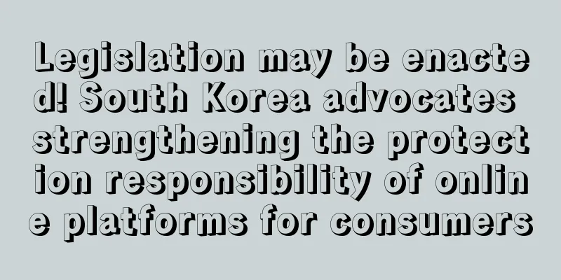 Legislation may be enacted! South Korea advocates strengthening the protection responsibility of online platforms for consumers