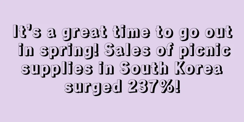 It’s a great time to go out in spring! Sales of picnic supplies in South Korea surged 237%!