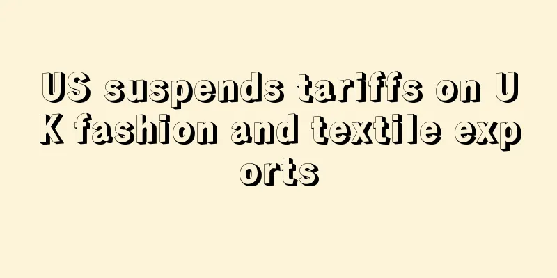 US suspends tariffs on UK fashion and textile exports