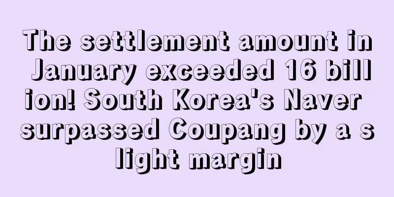 The settlement amount in January exceeded 16 billion! South Korea's Naver surpassed Coupang by a slight margin