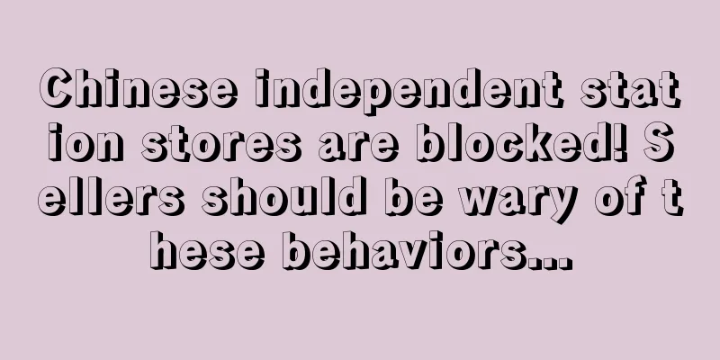 Chinese independent station stores are blocked! Sellers should be wary of these behaviors...