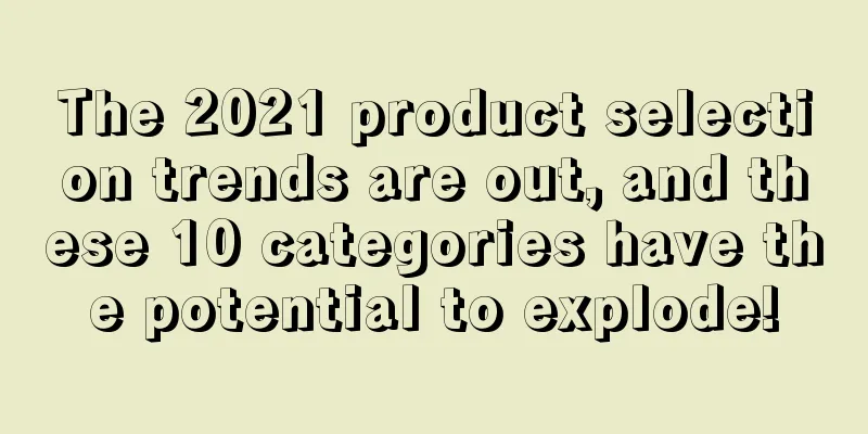 The 2021 product selection trends are out, and these 10 categories have the potential to explode!