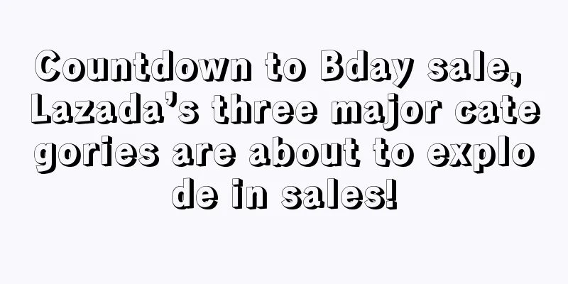 Countdown to Bday sale, Lazada’s three major categories are about to explode in sales!
