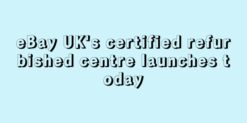eBay UK's certified refurbished centre launches today