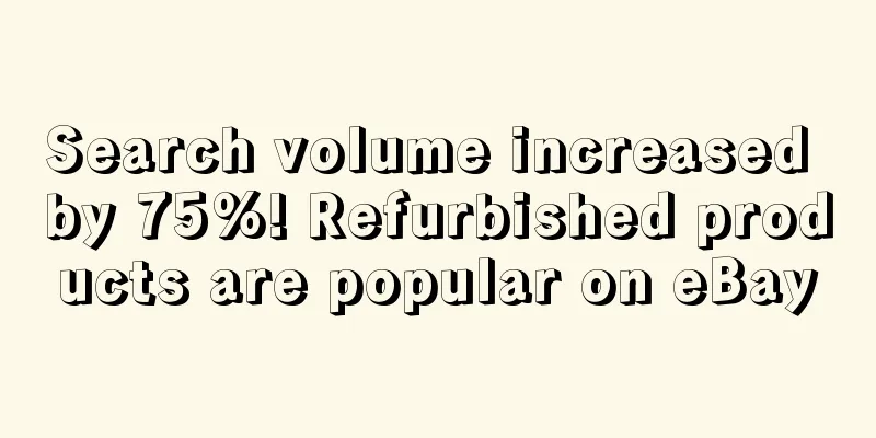 Search volume increased by 75%! Refurbished products are popular on eBay