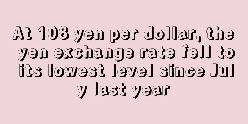 At 108 yen per dollar, the yen exchange rate fell to its lowest level since July last year