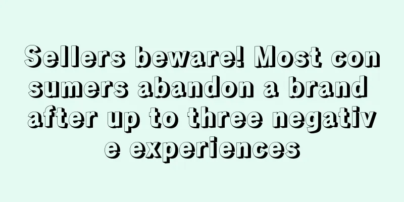 Sellers beware! Most consumers abandon a brand after up to three negative experiences