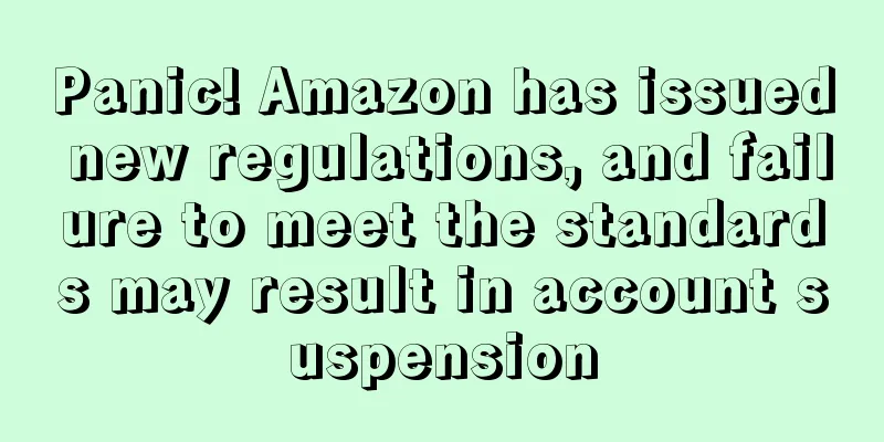 Panic! Amazon has issued new regulations, and failure to meet the standards may result in account suspension