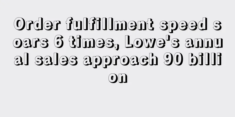 Order fulfillment speed soars 6 times, Lowe's annual sales approach 90 billion