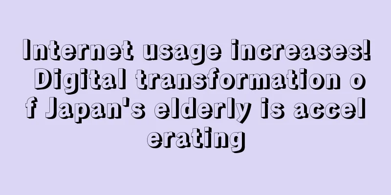 Internet usage increases! Digital transformation of Japan's elderly is accelerating