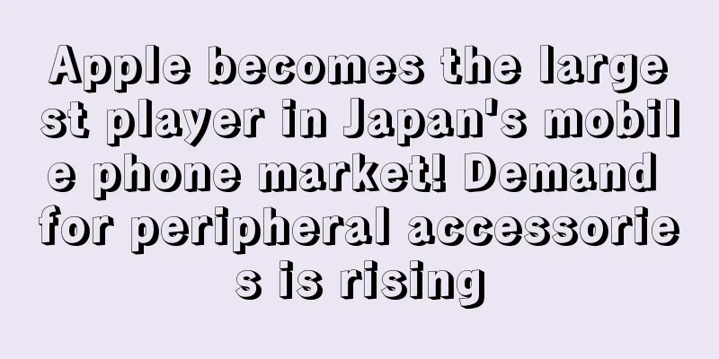 Apple becomes the largest player in Japan's mobile phone market! Demand for peripheral accessories is rising