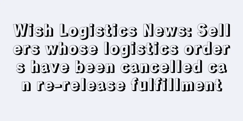 Wish Logistics News: Sellers whose logistics orders have been cancelled can re-release fulfillment