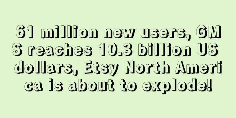 61 million new users, GMS reaches 10.3 billion US dollars, Etsy North America is about to explode!