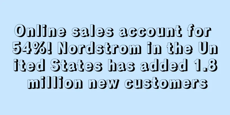 Online sales account for 54%! Nordstrom in the United States has added 1.8 million new customers