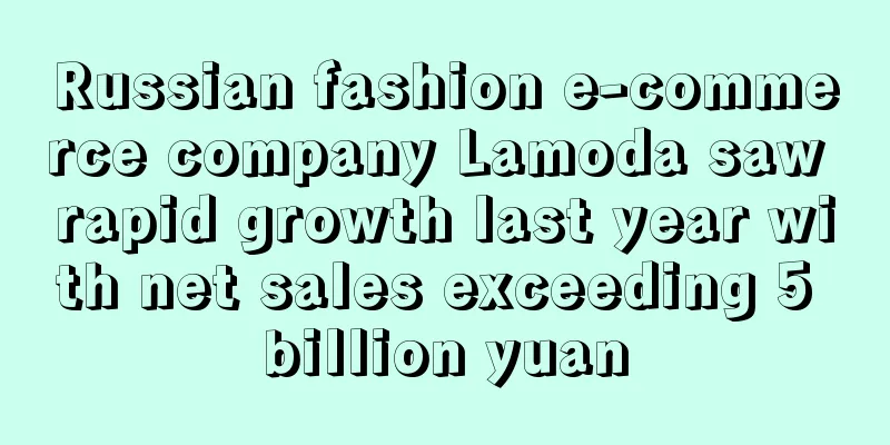 Russian fashion e-commerce company Lamoda saw rapid growth last year with net sales exceeding 5 billion yuan