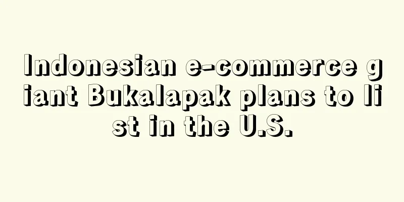 Indonesian e-commerce giant Bukalapak plans to list in the U.S.