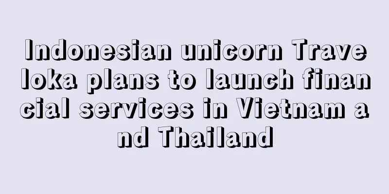 Indonesian unicorn Traveloka plans to launch financial services in Vietnam and Thailand