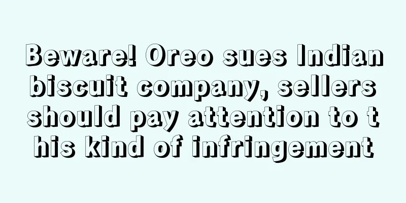 Beware! Oreo sues Indian biscuit company, sellers should pay attention to this kind of infringement
