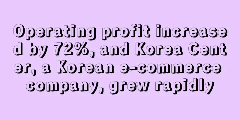 Operating profit increased by 72%, and Korea Center, a Korean e-commerce company, grew rapidly