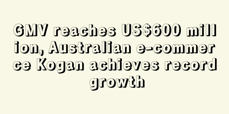 GMV reaches US$600 million, Australian e-commerce Kogan achieves record growth