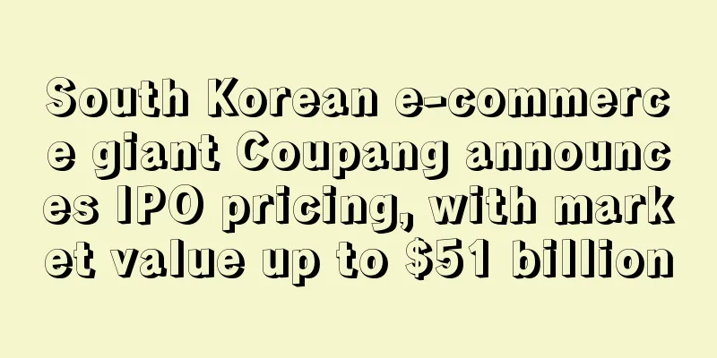 South Korean e-commerce giant Coupang announces IPO pricing, with market value up to $51 billion