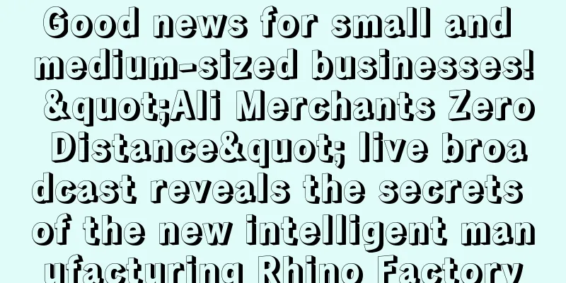 Good news for small and medium-sized businesses! "Ali Merchants Zero Distance" live broadcast reveals the secrets of the new intelligent manufacturing Rhino Factory