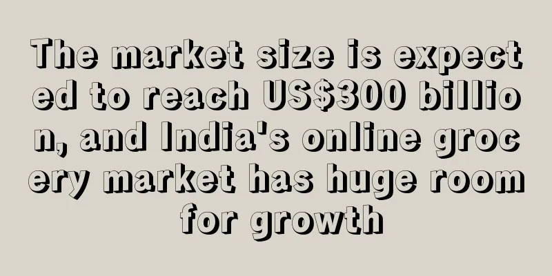 The market size is expected to reach US$300 billion, and India's online grocery market has huge room for growth