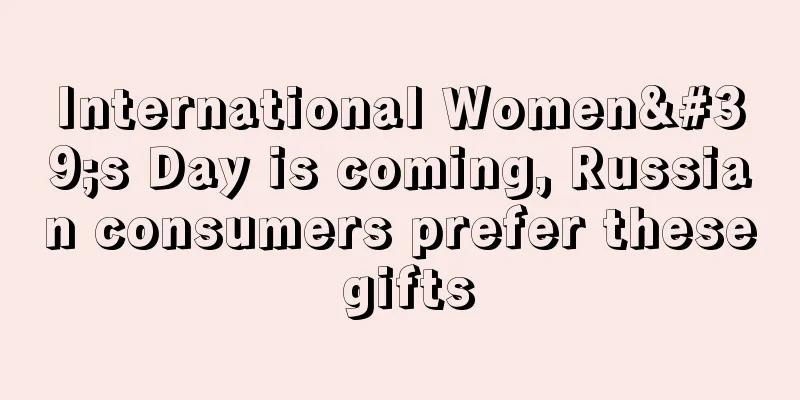 International Women's Day is coming, Russian consumers prefer these gifts
